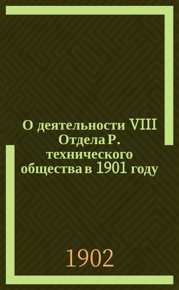 О деятельности VIII Отдела Р. технического общества в 1901 году : Речь председателя 8 Отд. Р. Техн. о-ва в заседании этого Отд. 29 нояб. 1901 г