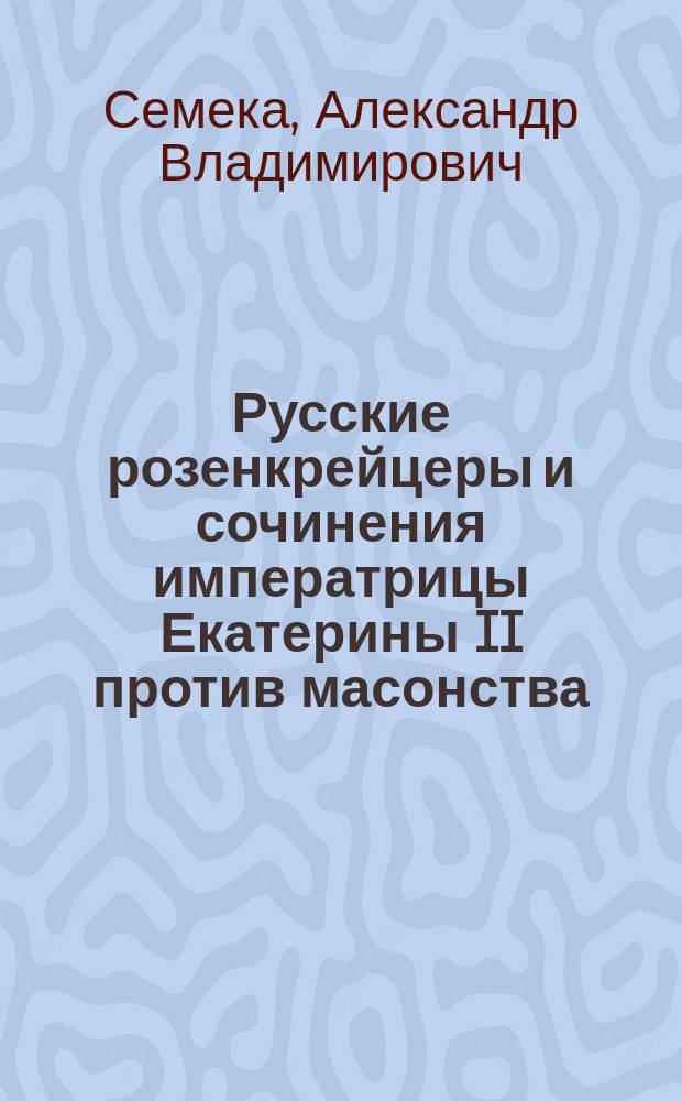 Русские розенкрейцеры и сочинения императрицы Екатерины II против масонства