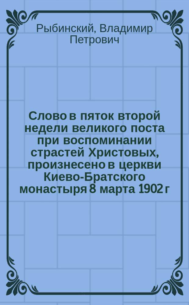 Слово в пяток второй недели великого поста при воспоминании страстей Христовых, произнесено в церкви Киево-Братского монастыря 8 марта 1902 г.