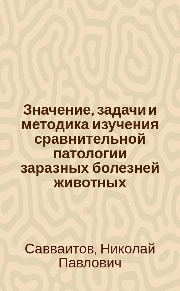 Значение, задачи и методика изучения сравнительной патологии заразных болезней животных (эпизоотологии) : (Вступ. лекция)