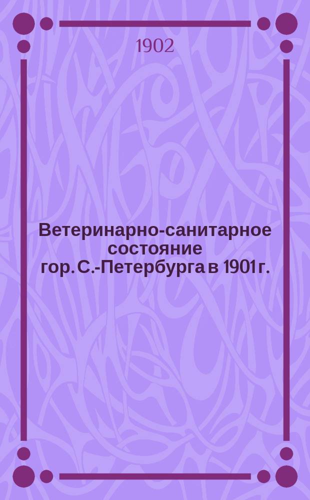 Ветеринарно-санитарное состояние гор. С.-Петербурга в 1901 г.