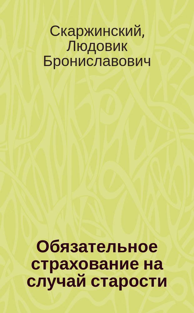 Обязательное страхование на случай старости : Доклад О-ву для содействия рус. пром-сти и торговле