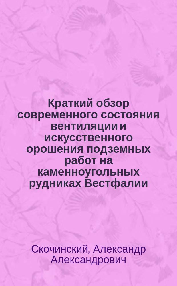 Краткий обзор современного состояния вентиляции и искусственного орошения подземных работ на каменноугольных рудниках Вестфалии : (Сообщ., прочит. в заседании О-ва горн. инж. 9 нояб. 1901 г.)