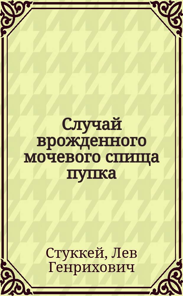 Случай врожденного мочевого спища пупка : Сообщ. в общ. врачеб. совещ. врачей Обух. больницы 7 сент. 1901 г. и в заседании Рус. хирург. о-ва Пирогова 17 окт. 1901 г