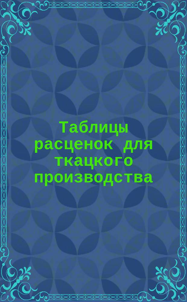 Таблицы расценок для ткацкого производства : (Uniform list of prices for weaving, изд. 1901, сост. для Ассоциации бумагопрядильщиков и мануфактуристов Сев. и Сев.-Вост. Ланкашира и для Ассоциации ткачей сев. округов)