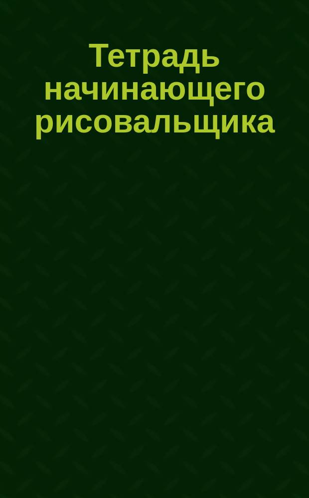 Тетрадь начинающего рисовальщика : Грифел. картинки для самообучения детей рисованию на аспид. доске
