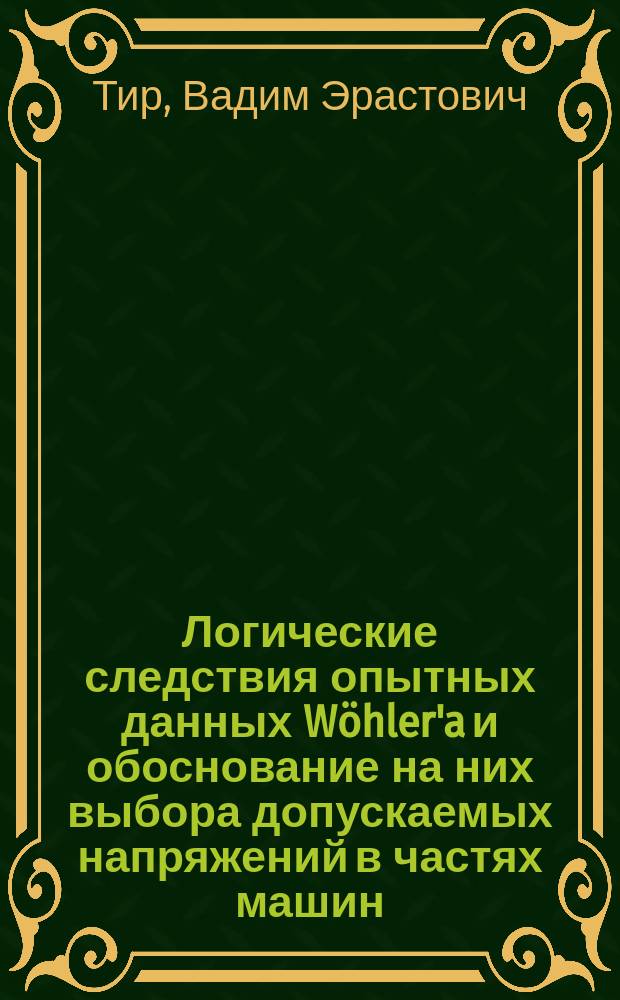 Логические следствия опытных данных Wöhler'a и обоснование на них выбора допускаемых напряжений в частях машин