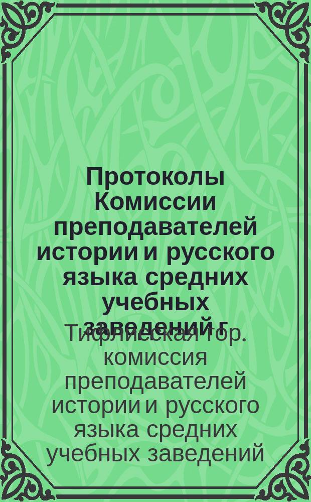 Протоколы Комиссии преподавателей истории и русского языка средних учебных заведений г. Тифлиса