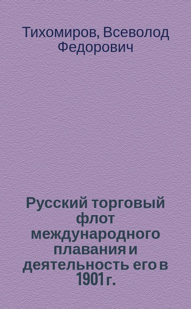 Русский торговый флот международного плавания и деятельность его в 1901 г. : Стат. материал, собр. по поручению О-ва судоходства, чл. О-ва В.Ф. Тихомировым