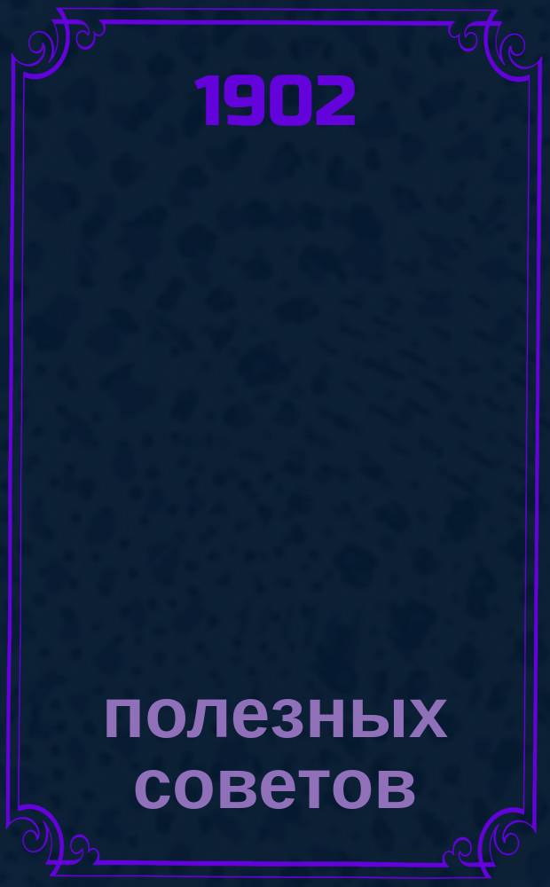1000 полезных советов : Необходимые указания для хозяек и хозяев