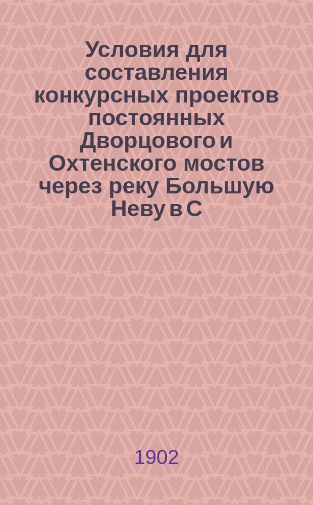 Условия для составления конкурсных проектов постоянных Дворцового и Охтенского мостов через реку Большую Неву в С.-Петербурге : Приложены планы и профили местностей, предназначенных для постройки Дворцового и Охтенского мостов и виды Зимнего дворца и Главного адмиралтейства