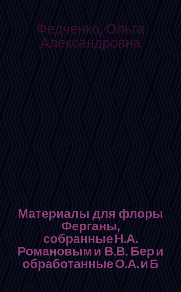Материалы для флоры Ферганы, собранные Н.А. Романовым и В.В. Бер и обработанные О.А. и Б.А. Федченко