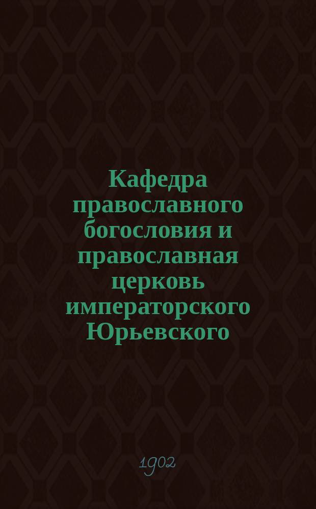 Кафедра православного богословия и православная церковь императорского Юрьевского (Дерптского) университета : (По арх. документам)