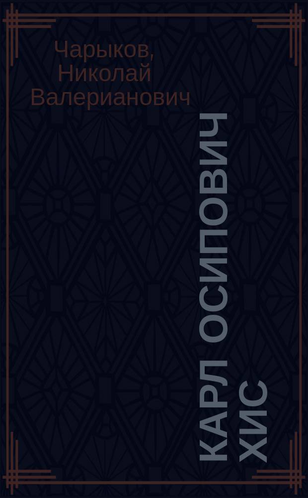 Карл Осипович Хис : Биогр. очерк Н.В. Чарыкова