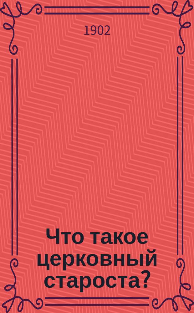 Что такое церковный староста? : Опыт ист.-крит. исслед. о происхождении и развитии Ин-та церков. старост в России