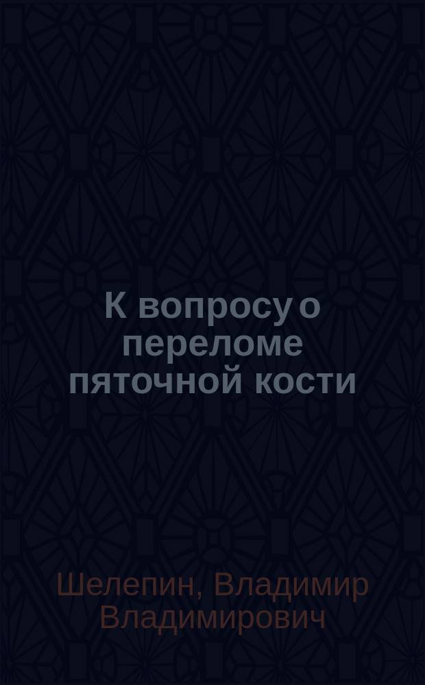 К вопросу о переломе пяточной кости : Сообщ. в засед. О-ва рус. хирургов