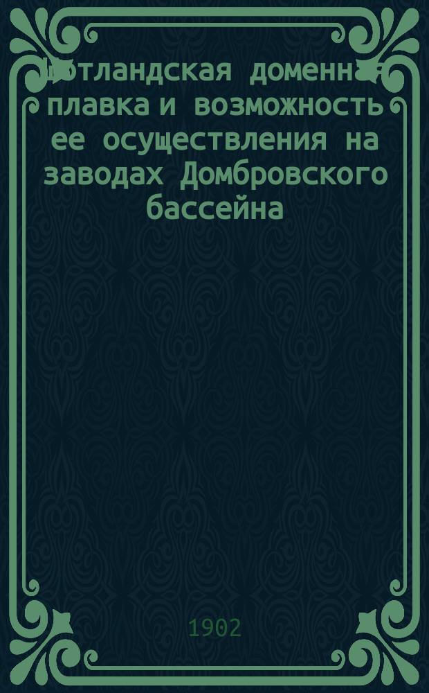 Шотландская доменная плавка и возможность ее осуществления на заводах Домбровского бассейна : По поводу опытов на з-де Гута-Банкова