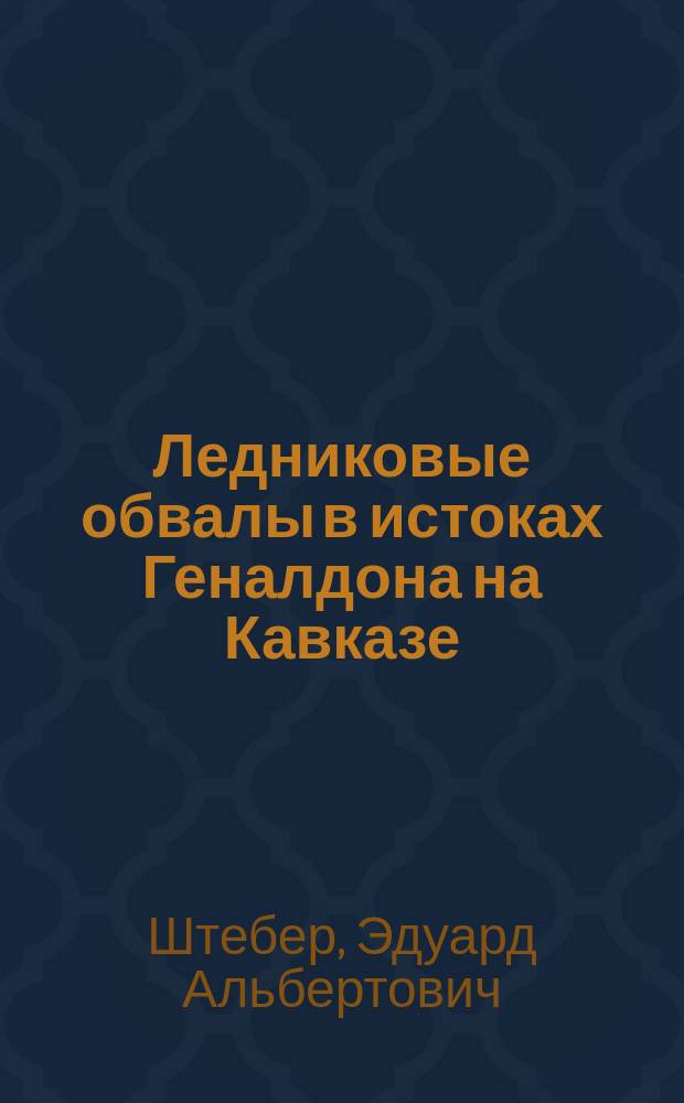 Ледниковые обвалы в истоках Геналдона на Кавказе : Доложено в обыкнов. собр. 2 нояб. 1902 г