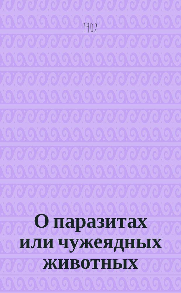 О паразитах или чужеядных животных (главным образом: чесоточном зудне, финне, солитере и о трихине)