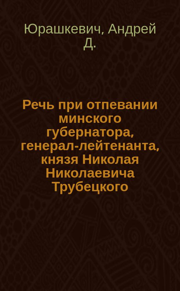 Речь при отпевании минского губернатора, генерал-лейтенанта, князя Николая Николаевича Трубецкого