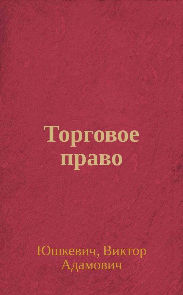 Торговое право : Его понятие, характеристика и отношение к праву гражданскому : Вступ. лекция, чит. в Том. ун-те 16 окт. 1901-1902 уч. г