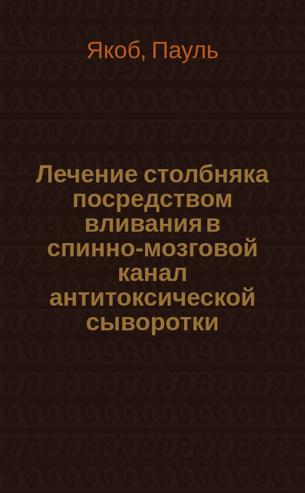 Лечение столбняка посредством вливания в спинно-мозговой канал антитоксической сыворотки