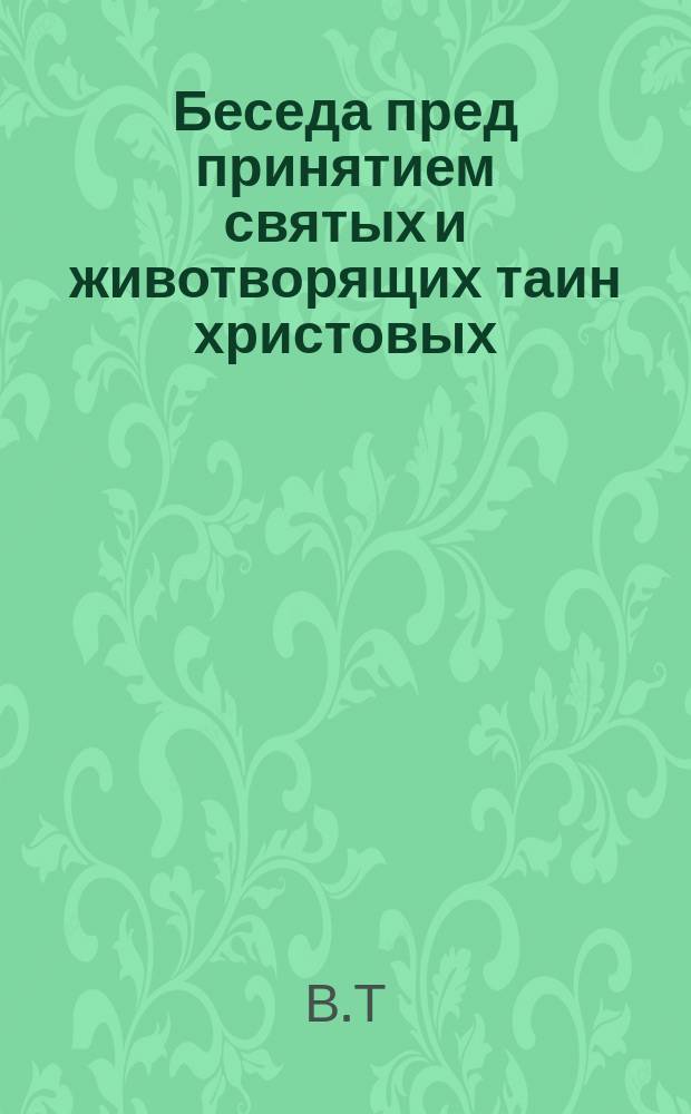 Беседа пред принятием святых и животворящих таин христовых : (По поводу Толстовских "злохулений")