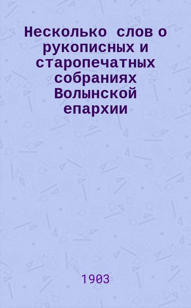Несколько слов о рукописных и старопечатных собраниях Волынской епархии