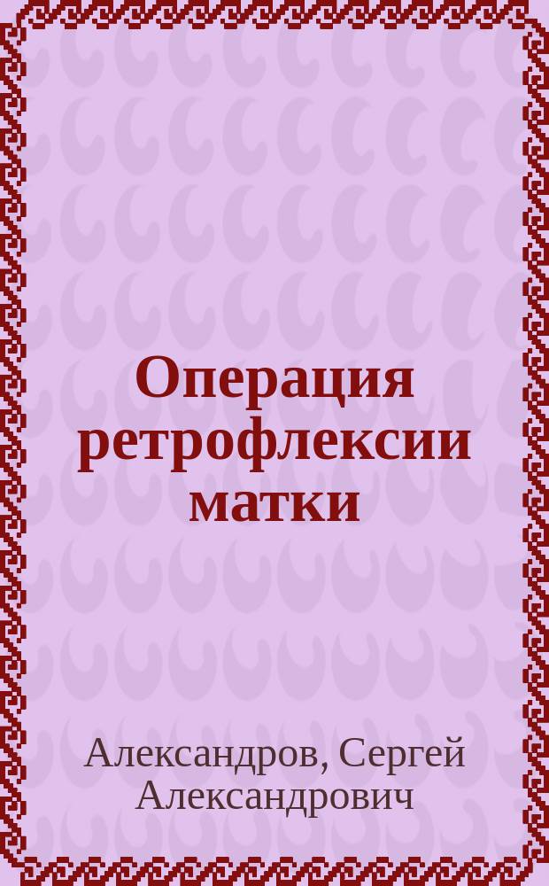 Операция ретрофлексии матки : Сообщ. в о-ве смол. врачей 28/I-1903 г