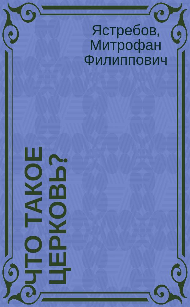 Что такое церковь? : Из чтения, предлож. в Киев. религ.-просвет. о-ве 17 февр. 1902 г