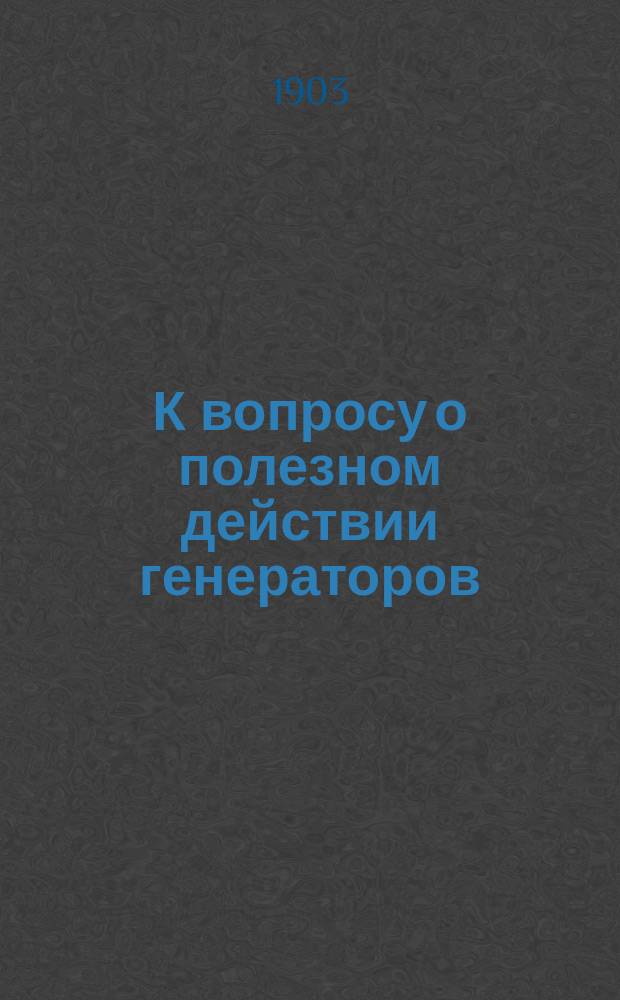 К вопросу о полезном действии генераторов : (Исслед. над генератором для дров)