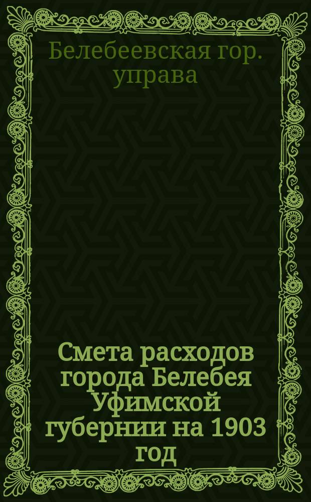 Смета расходов города Белебея Уфимской губернии на 1903 год; Смета доходов...
