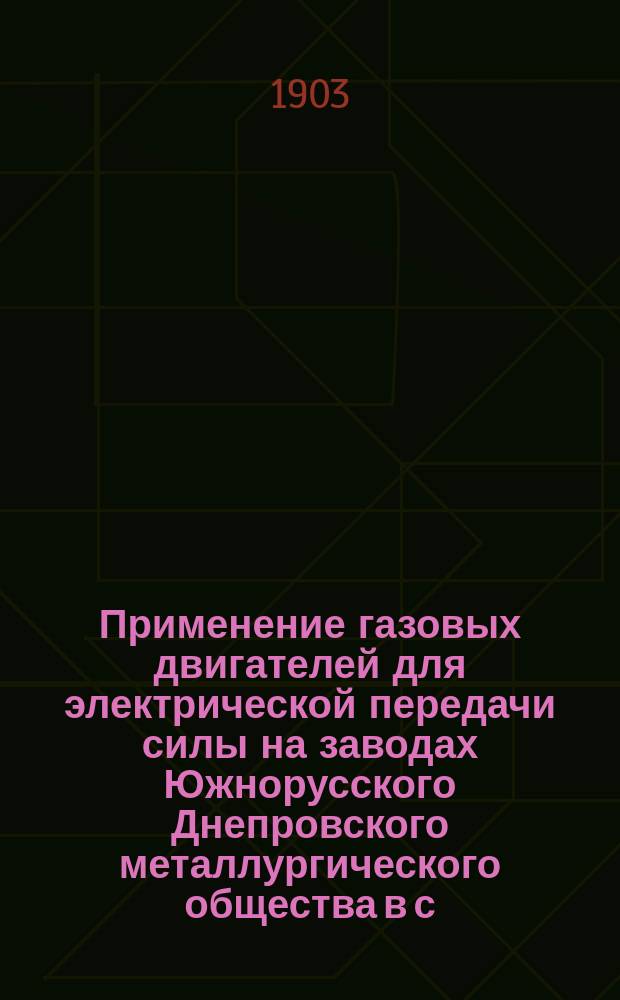 Применение газовых двигателей для электрической передачи силы на заводах Южнорусского Днепровского металлургического общества в с. Каменском : Сообщ. П.К. Броуд на Втором Всерос. электротехн. съезде 1901-1902 г. в г. Москве