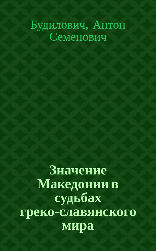 Значение Македонии в судьбах греко-славянского мира : Речь, произнес. в торжеств. собр. Спб. слав. благотворит. о-ва 14 февр. 1903 г.