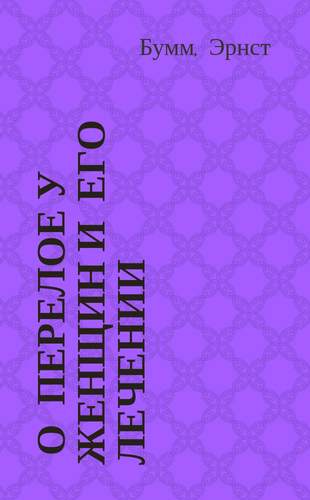 ... О перелое у женщин и его лечении : (Prof. E. Bumm, Ueber die gonorrhoe beim weibe. Из Deutsche klinik)
