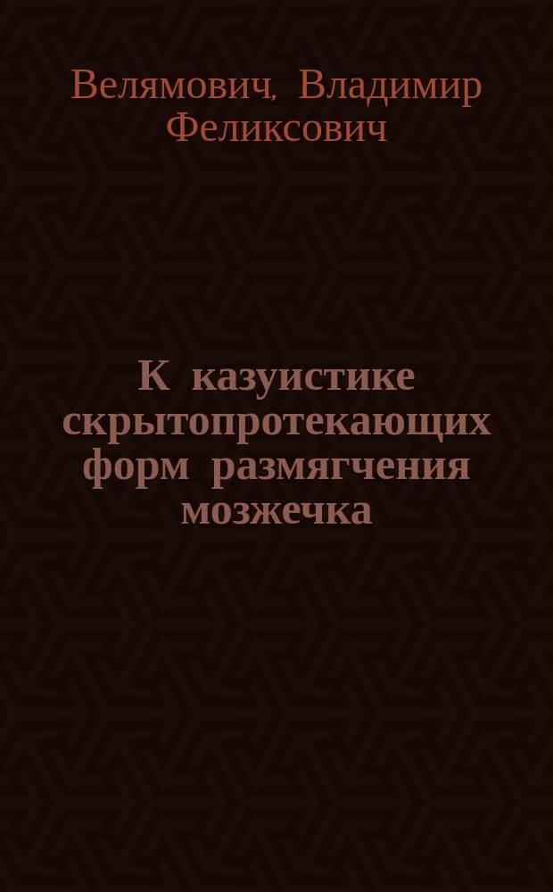 К казуистике скрытопротекающих форм размягчения мозжечка : Сообщ. в Винниц. мед. о-ве
