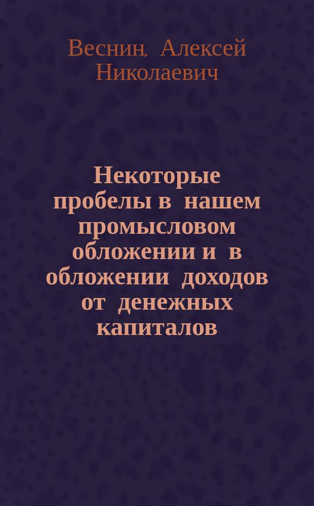 Некоторые пробелы в нашем промысловом обложении и в обложении доходов от денежных капиталов