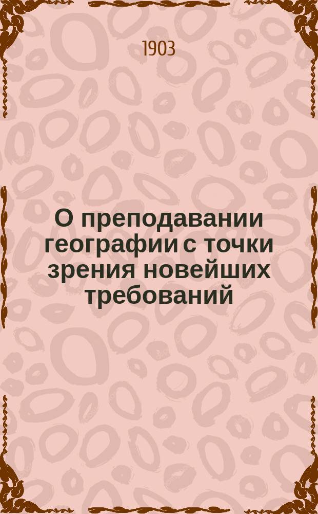 О преподавании географии с точки зрения новейших требований : Исслед. Всеволода Власова, преп. Варш. IV муж. гимназии, д. чл. Имп. Рус. геогр. о-ва и О-ва истории, филологии и права при Имп. Варш. ун-те