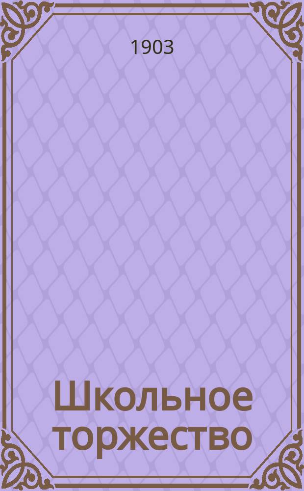 Школьное торжество : (Освящение здания и открытие Двухкл. жен. церк.-прих. шк. в г. Вятке)