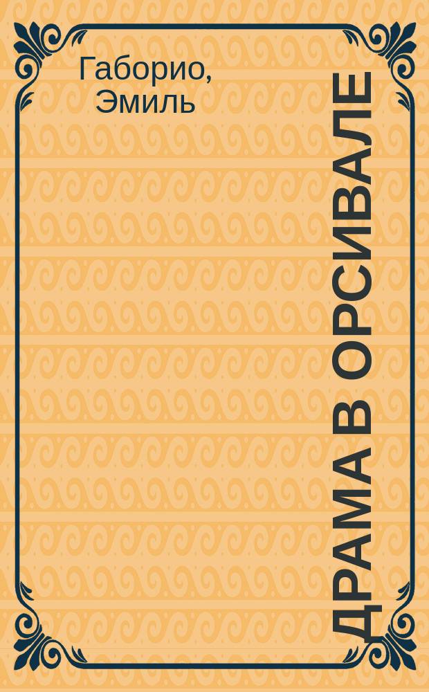 Драма в Орсивале : Уголов. роман