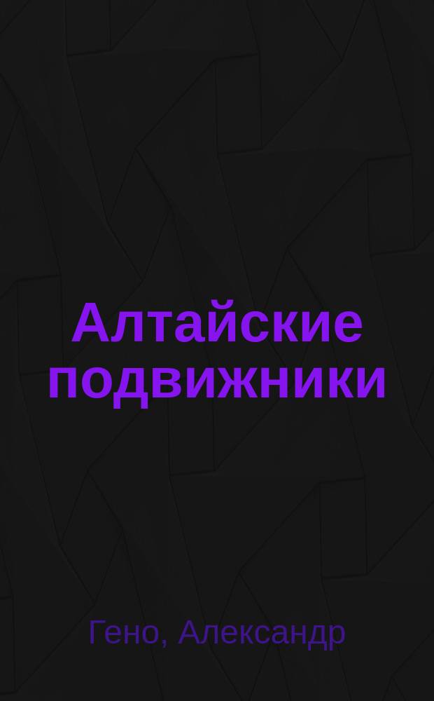 Алтайские подвижники : Очерк из жизни алтайск. миссионеров