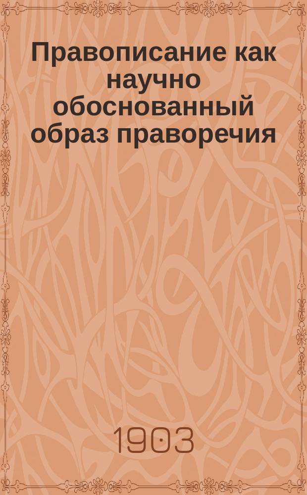 Правописание как научно обоснованный образ праворечия [(проект реформы отечественного правописания взамен ранее предложенной мной "новой грамоты")]