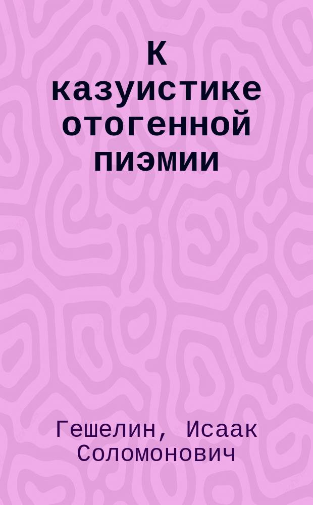 К казуистике отогенной пиэмии = (Pyaemia ex otitide) : Чит. в Общ. одес. врачей