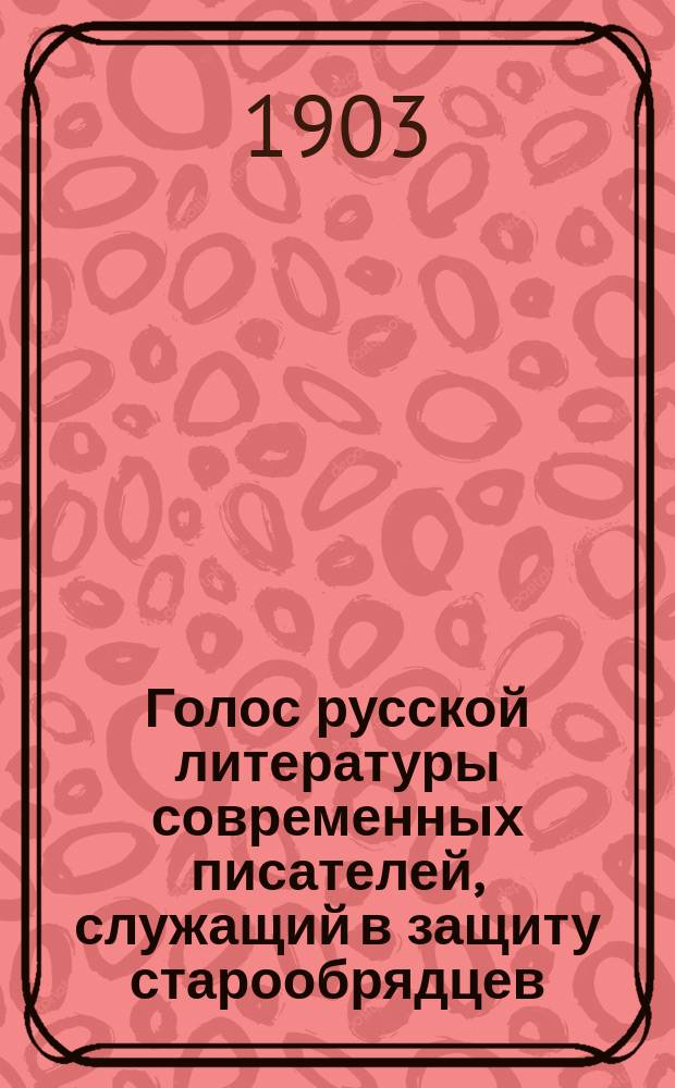 Голос русской литературы современных писателей, служащий в защиту старообрядцев : Письма, статьи, заметки и др. материалы, перепеч. из Нового времени, С.-Петерб. ведомостей, Русского труда, Сына отечества и т. д.