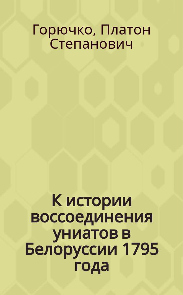 К истории воссоединения униатов в Белоруссии 1795 года : (Новые арх. материалы)