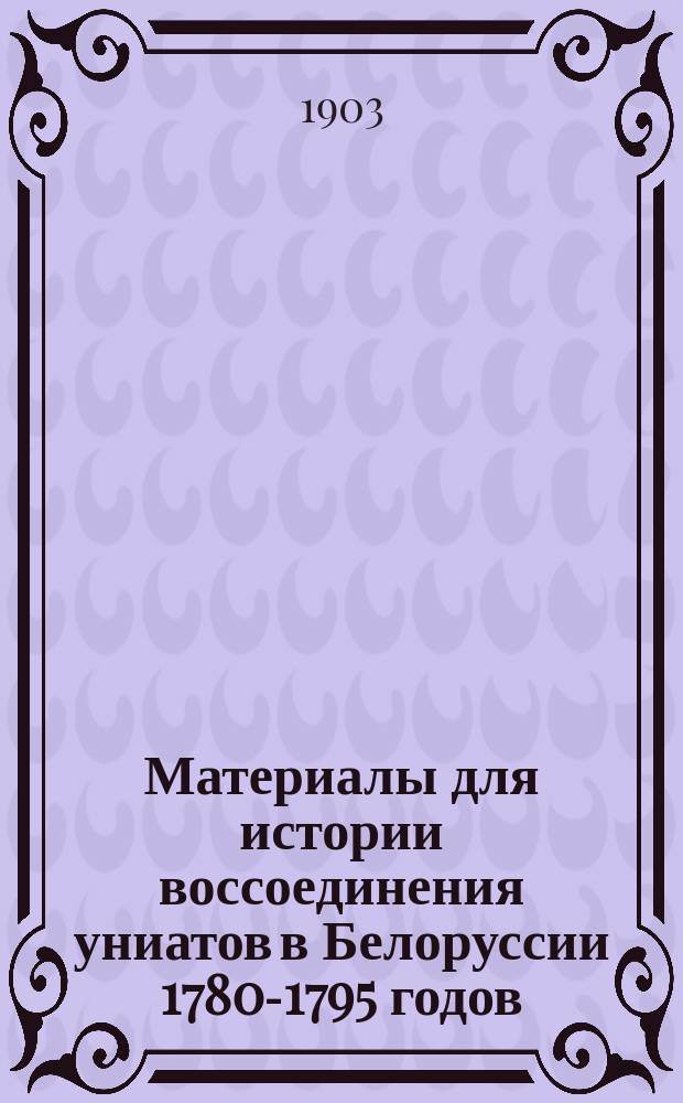 Материалы для истории воссоединения униатов в Белоруссии 1780-1795 годов : Списки воссоедин. церквей
