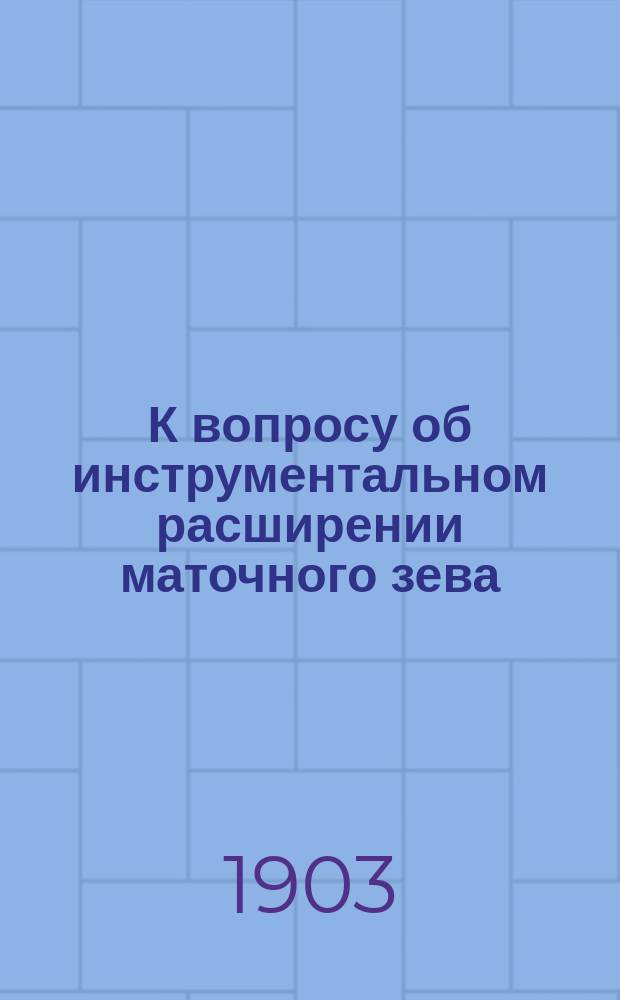 К вопросу об инструментальном расширении маточного зева : (Расширитель Bossi)