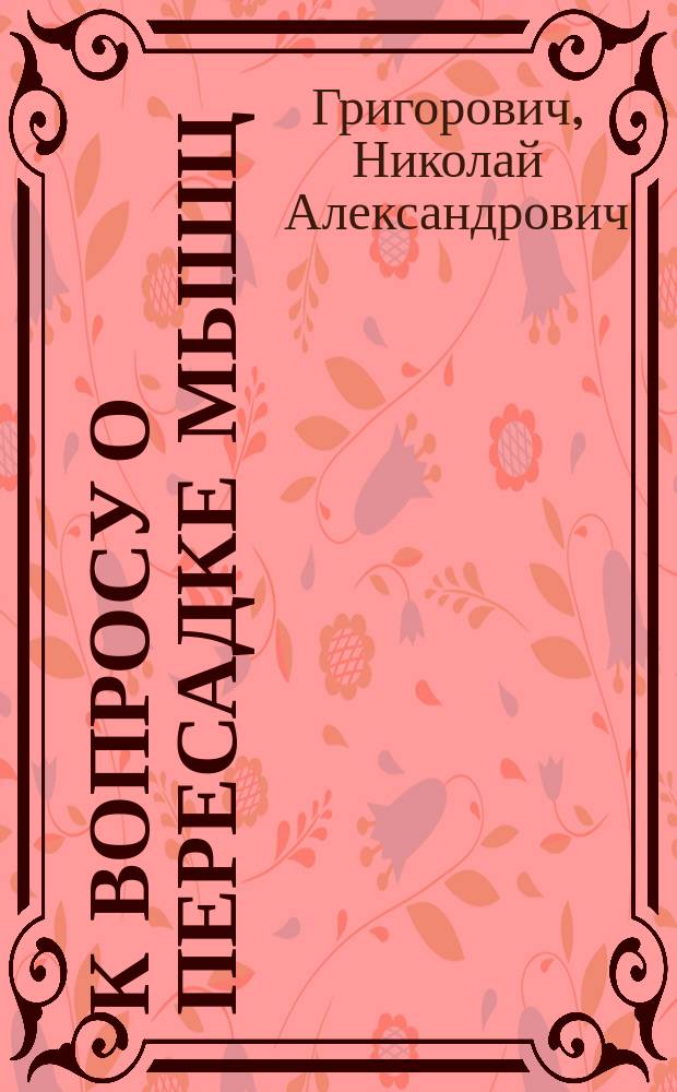 К вопросу о пересадке мышц : Сообщ. в заседании Хирург. о-ва в Москве, 1903