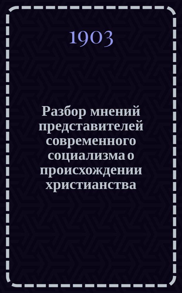 Разбор мнений представителей современного социализма о происхождении христианства : Вступ. лекция по каф. введения в круг богослов. наук, прочит. в Казан. духов. акад. 21 сент. 1902 г.