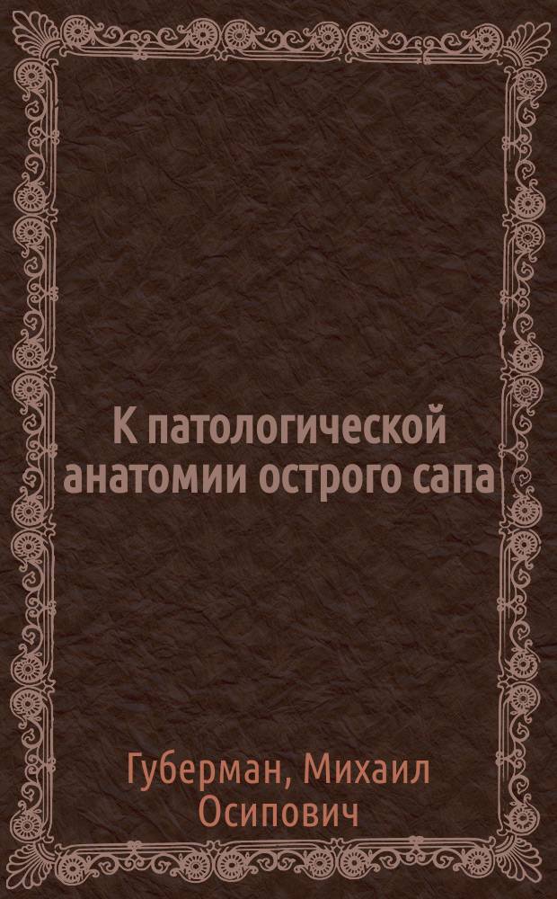К патологической анатомии острого сапа : Докл., чит. в Харьк. мед. общ. 10 мая 1903 г